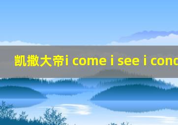 凯撒大帝i come i see i conquer